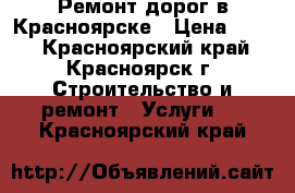 Ремонт дорог в Красноярске › Цена ­ 500 - Красноярский край, Красноярск г. Строительство и ремонт » Услуги   . Красноярский край